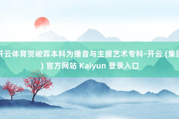 开云体育贺峻霖本科为播音与主握艺术专科-开云 (集团) 官方网站 Kaiyun 登录入口
