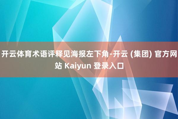 开云体育术语评释见海报左下角-开云 (集团) 官方网站 Kaiyun 登录入口