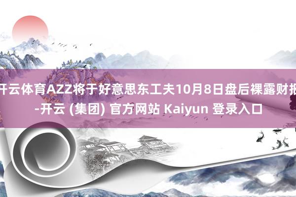 开云体育AZZ将于好意思东工夫10月8日盘后裸露财报-开云 (集团) 官方网站 Kaiyun 登录入口