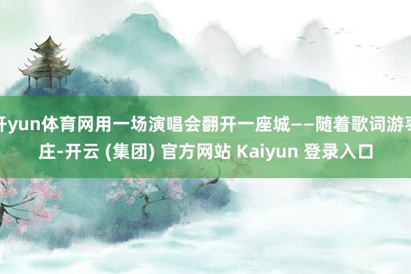 开yun体育网用一场演唱会翻开一座城——随着歌词游枣庄-开云 (集团) 官方网站 Kaiyun 登录入口