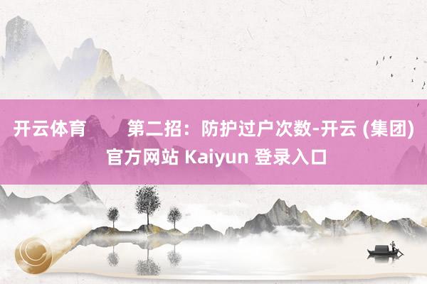开云体育 第二招:防护过户次数-开云 (集团) 官方网站 Kaiyun 登录入口