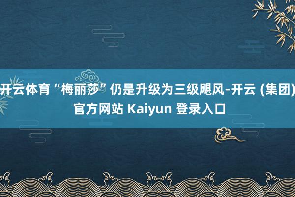 开云体育“梅丽莎”仍是升级为三级飓风-开云 (集团) 官方网站 Kaiyun 登录入口