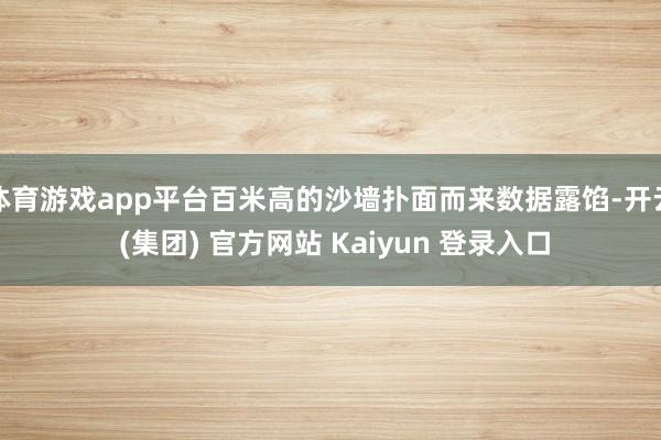 体育游戏app平台百米高的沙墙扑面而来数据露馅-开云 (集团) 官方网站 Kaiyun 登录入口