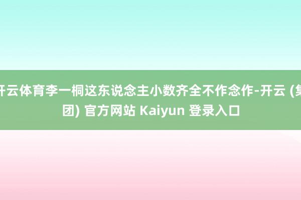 开云体育李一桐这东说念主小数齐全不作念作-开云 (集团) 官方网站 Kaiyun 登录入口
