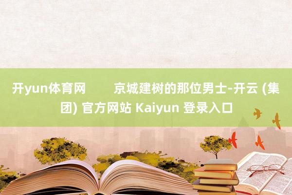 开yun体育网 京城建树的那位男士-开云 (集团) 官方网站 Kaiyun 登录入口