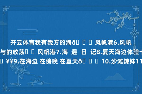 开云体育我有我方的海📍风帆港6.风帆和大海赐与的放荡⛵️风帆港7.海 邊 日 记8.夏天海边体验卡🥥9.在海边 在傍晚 在夏天🏖10.沙滩辣妹11.有东谈主相爱 有东谈主夜里开车看海12.海边追日落🌅13.🥥·𝐒𝐞𝐚 𝐌𝐨𝐦𝐞𝐧𝐭𝐬 ·🌴14.陪你看海的东谈主 比海更温顺15.海的钤记 "👣"16.𝑩𝒍𝒖𝒆💙 ◂)) 𝟱" 与海见个面 🌊17.*🌊· 𝐒𝐞𝐚18.布鲁布鲁𖠚ᐝ19.松手海