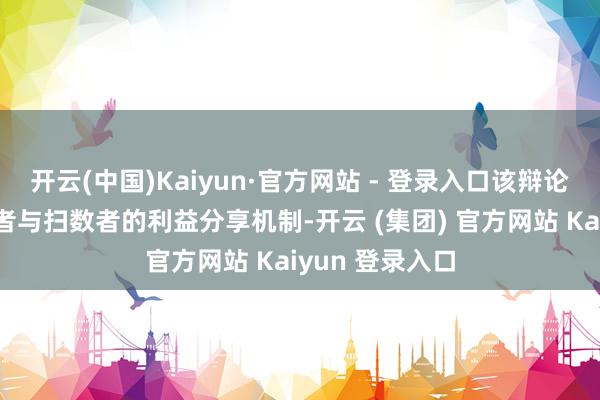开云(中国)Kaiyun·官方网站 - 登录入口该辩论旨在拔擢劳动者与扫数者的利益分享机制-开云 (集团) 官方网站 Kaiyun 登录入口