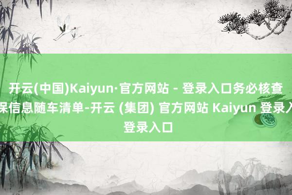 开云(中国)Kaiyun·官方网站 - 登录入口务必核查环保信息随车清单-开云 (集团) 官方网站 Kaiyun 登录入口