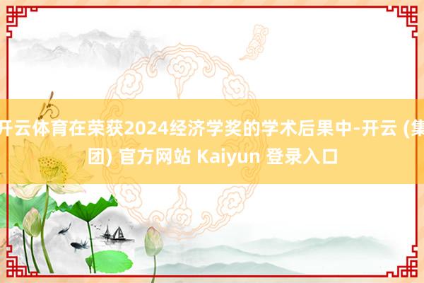 开云体育在荣获2024经济学奖的学术后果中-开云 (集团) 官方网站 Kaiyun 登录入口