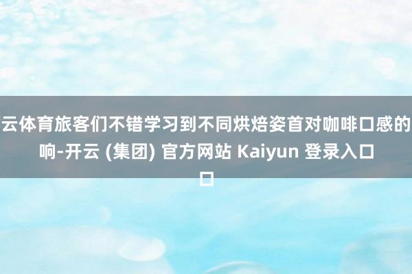 开云体育旅客们不错学习到不同烘焙姿首对咖啡口感的影响-开云 (集团) 官方网站 Kaiyun 登录入口
