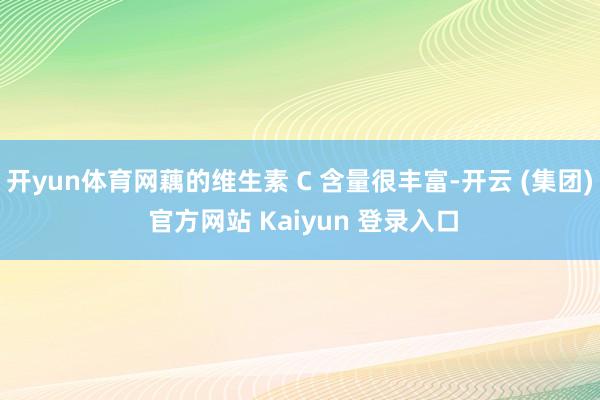 开yun体育网藕的维生素 C 含量很丰富-开云 (集团) 官方网站 Kaiyun 登录入口