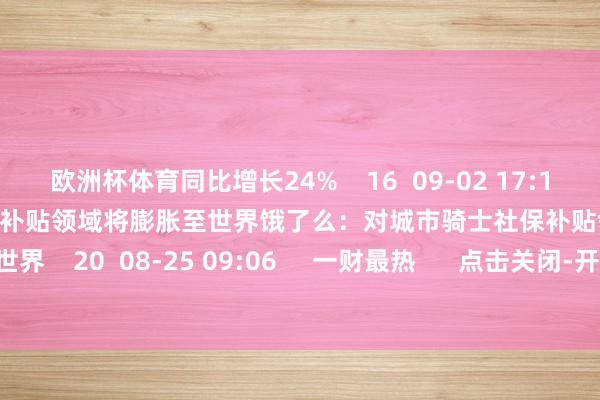 欧洲杯体育同比增长24% 16 09-02 17:12 饿了么:对城市骑士社保补贴领域将膨胀至世界饿了么:对城市骑士社保补贴领域将膨胀至世界 20 08-25 09:06 一财最热 点击关闭-开云 (集团) 官方网站 Kaiyun 登录入口