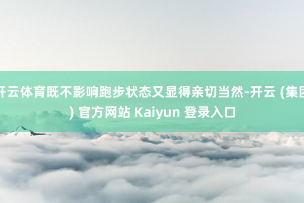 开云体育既不影响跑步状态又显得亲切当然-开云 (集团) 官方网站 Kaiyun 登录入口