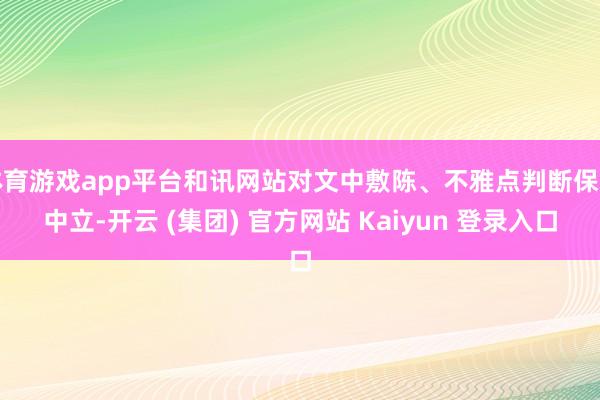 体育游戏app平台和讯网站对文中敷陈、不雅点判断保捏中立-开云 (集团) 官方网站 Kaiyun 登录入口