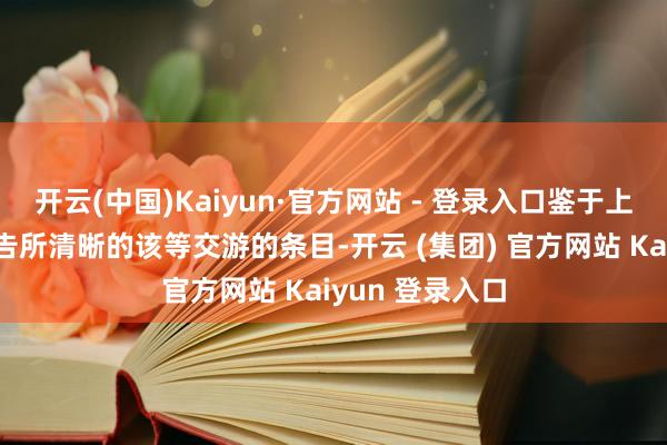 开云(中国)Kaiyun·官方网站 - 登录入口鉴于上述原因及本公告所清晰的该等交游的条目-开云 (集团) 官方网站 Kaiyun 登录入口