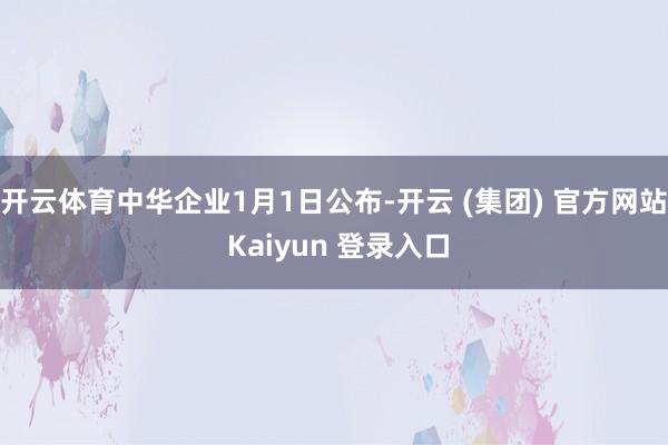 开云体育中华企业1月1日公布-开云 (集团) 官方网站 Kaiyun 登录入口