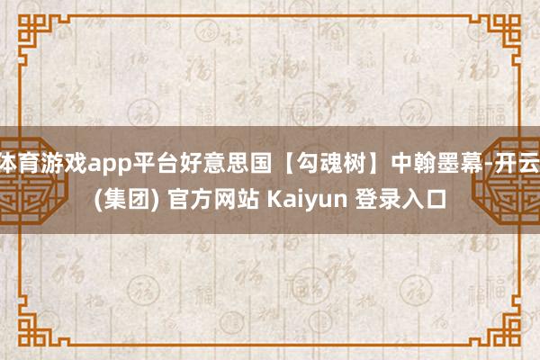 体育游戏app平台好意思国【勾魂树】中翰墨幕-开云 (集团) 官方网站 Kaiyun 登录入口