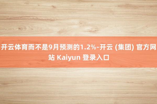 开云体育而不是9月预测的1.2%-开云 (集团) 官方网站 Kaiyun 登录入口