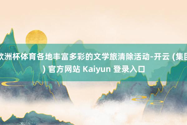 欧洲杯体育各地丰富多彩的文学旅清除活动-开云 (集团) 官方网站 Kaiyun 登录入口