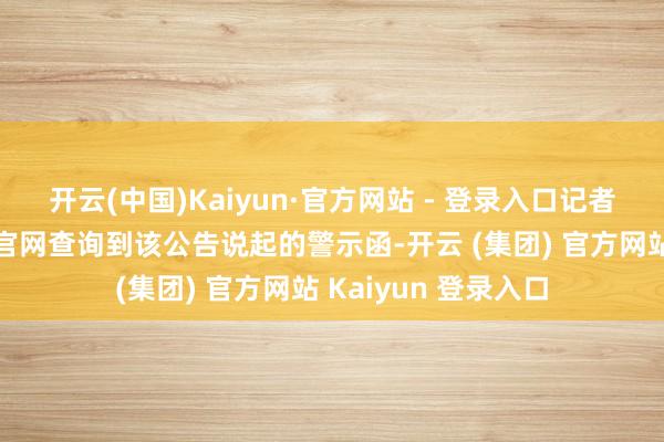 开云(中国)Kaiyun·官方网站 - 登录入口记者尚未在四川证监局官网查询到该公告说起的警示函-开云 (集团) 官方网站 Kaiyun 登录入口
