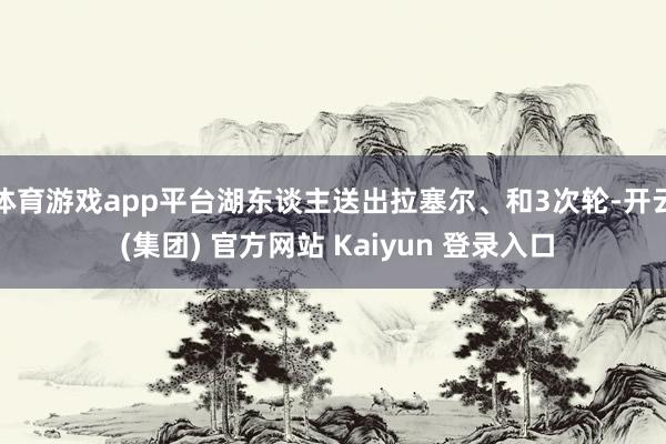 体育游戏app平台湖东谈主送出拉塞尔、和3次轮-开云 (集团) 官方网站 Kaiyun 登录入口
