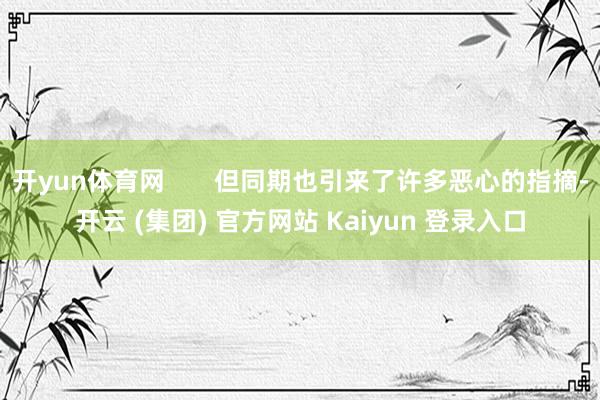 开yun体育网 但同期也引来了许多恶心的指摘-开云 (集团) 官方网站 Kaiyun 登录入口