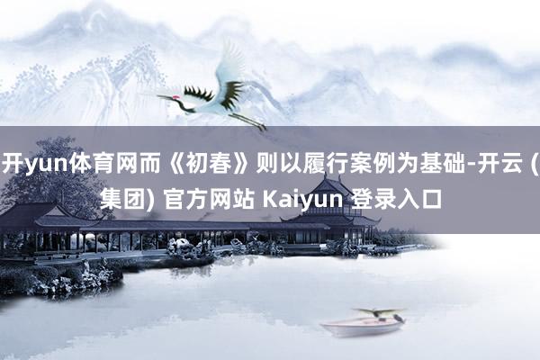 开yun体育网而《初春》则以履行案例为基础-开云 (集团) 官方网站 Kaiyun 登录入口