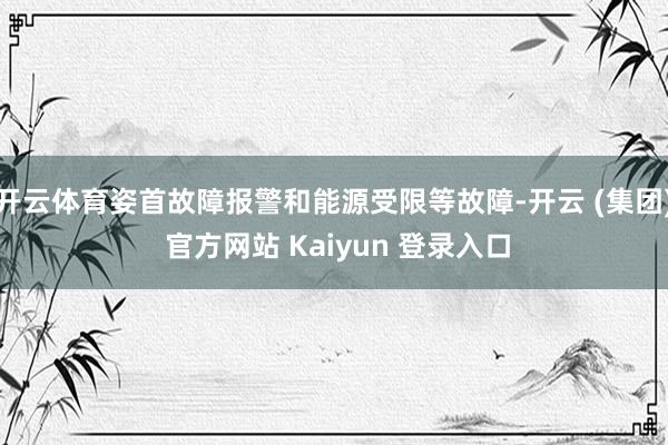 开云体育姿首故障报警和能源受限等故障-开云 (集团) 官方网站 Kaiyun 登录入口
