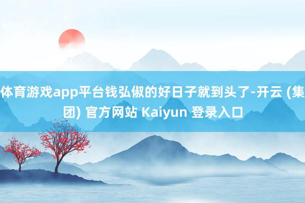 体育游戏app平台钱弘俶的好日子就到头了-开云 (集团) 官方网站 Kaiyun 登录入口