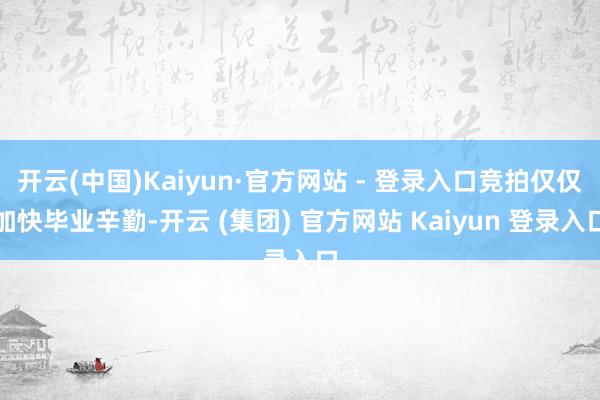 开云(中国)Kaiyun·官方网站 - 登录入口竞拍仅仅加快毕业辛勤-开云 (集团) 官方网站 Kaiyun 登录入口