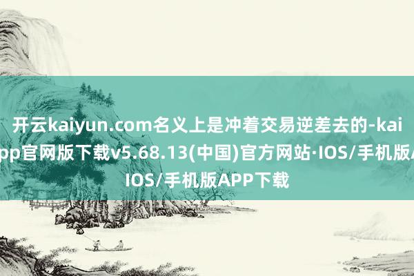 开云kaiyun.com名义上是冲着交易逆差去的-kai云体育app官网版下载v5.68.13(中国)官方网站·IOS/手机版APP下载