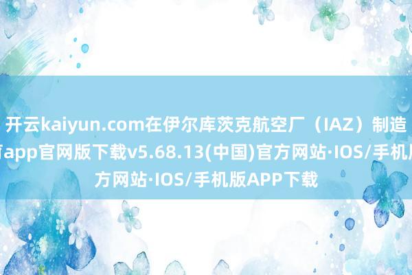 开云kaiyun.com在伊尔库茨克航空厂（IAZ）制造-kai云体育app官网版下载v5.68.13(中国)官方网站·IOS/手机版APP下载