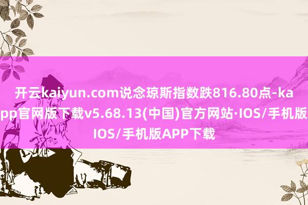 开云kaiyun.com说念琼斯指数跌816.80点-kai云体育app官网版下载v5.68.13(中国)官方网站·IOS/手机版APP下载