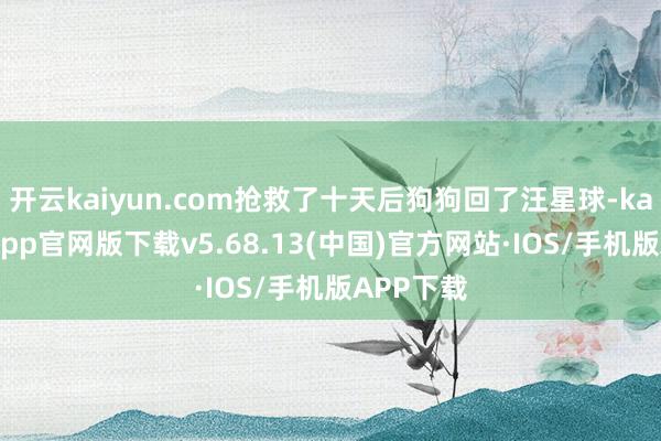 开云kaiyun.com抢救了十天后狗狗回了汪星球-kai云体育app官网版下载v5.68.13(中国)官方网站·IOS/手机版APP下载