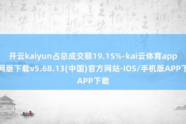 开云kaiyun占总成交额19.15%-kai云体育app官网版下载v5.68.13(中国)官方网站·IOS/手机版APP下载