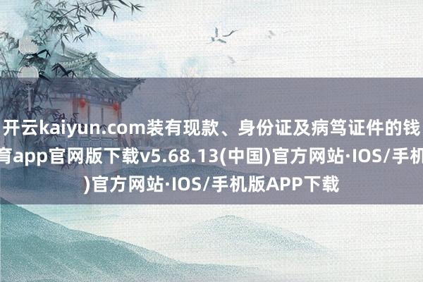 开云kaiyun.com装有现款、身份证及病笃证件的钱包-kai云体育app官网版下载v5.68.13(中国)官方网站·IOS/手机版APP下载