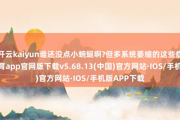 开云kaiyun谁还没点小蜿蜒啊?但多系统萎缩的这些症状-kai云体育app官网版下载v5.68.13(中国)官方网站·IOS/手机版APP下载