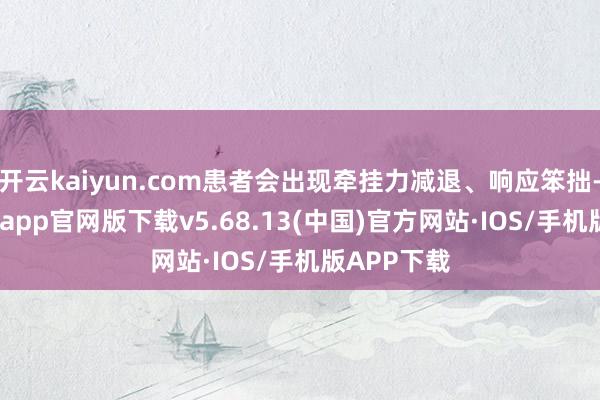 开云kaiyun.com患者会出现牵挂力减退、响应笨拙-kai云体育app官网版下载v5.68.13(中国)官方网站·IOS/手机版APP下载