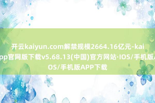 开云kaiyun.com解禁规模2664.16亿元-kai云体育app官网版下载v5.68.13(中国)官方网站·IOS/手机版APP下载