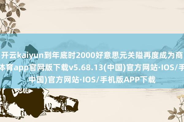 开云kaiyun到年底时2000好意思元关隘再度成为商场焦点-kai云体育app官网版下载v5.68.13(中国)官方网站·IOS/手机版APP下载