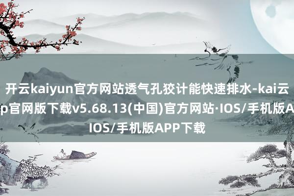 开云kaiyun官方网站透气孔狡计能快速排水-kai云体育app官网版下载v5.68.13(中国)官方网站·IOS/手机版APP下载
