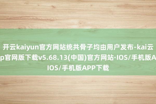 开云kaiyun官方网站统共骨子均由用户发布-kai云体育app官网版下载v5.68.13(中国)官方网站·IOS/手机版APP下载