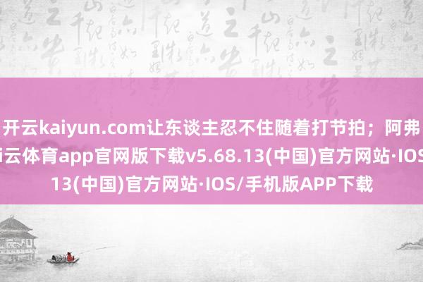 开云kaiyun.com让东谈主忍不住随着打节拍；阿弗娄的《无极》-kai云体育app官网版下载v5.68.13(中国)官方网站·IOS/手机版APP下载