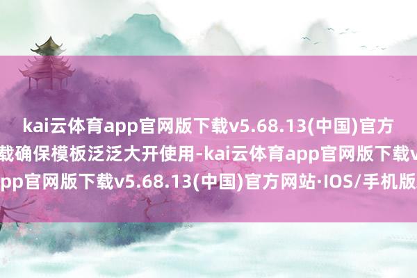 kai云体育app官网版下载v5.68.13(中国)官方网站·IOS/手机版APP下载确保模板泛泛大开使用-kai云体育app官网版下载v5.68.13(中国)官方网站·IOS/手机版APP下载