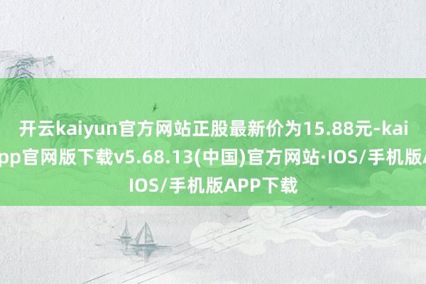 开云kaiyun官方网站正股最新价为15.88元-kai云体育app官网版下载v5.68.13(中国)官方网站·IOS/手机版APP下载