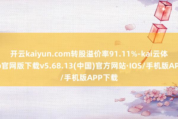 开云kaiyun.com转股溢价率91.11%-kai云体育app官网版下载v5.68.13(中国)官方网站·IOS/手机版APP下载
