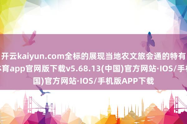 开云kaiyun.com全标的展现当地农文旅会通的特有风貌-kai云体育app官网版下载v5.68.13(中国)官方网站·IOS/手机版APP下载