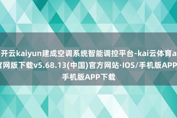 开云kaiyun建成空调系统智能调控平台-kai云体育app官网版下载v5.68.13(中国)官方网站·IOS/手机版APP下载