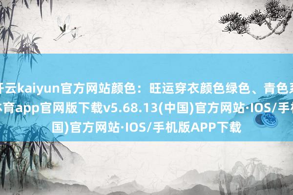 开云kaiyun官方网站颜色：旺运穿衣颜色绿色、青色系为主-kai云体育app官网版下载v5.68.13(中国)官方网站·IOS/手机版APP下载