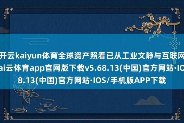 开云kaiyun体育全球资产照看已从工业文静与互联网期间的传统模子-kai云体育app官网版下载v5.68.13(中国)官方网站·IOS/手机版APP下载